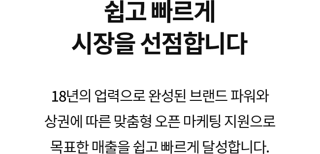 쉽고 빠르게 시장을 선점합니다