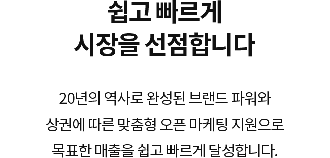 쉽고 빠르게 시장을 선점합니다